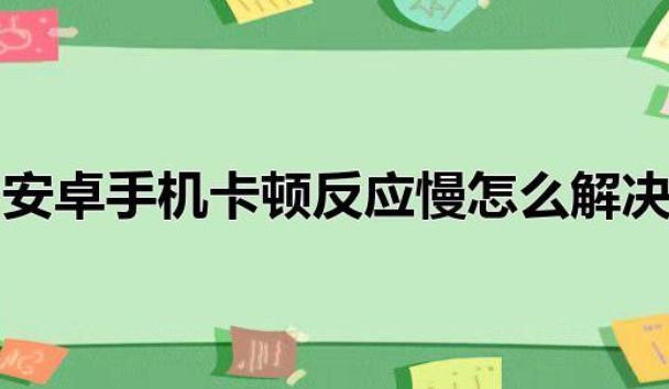 怎樣解決安卓系統用久了卡頓現象？為什么手機安卓系統優化不好